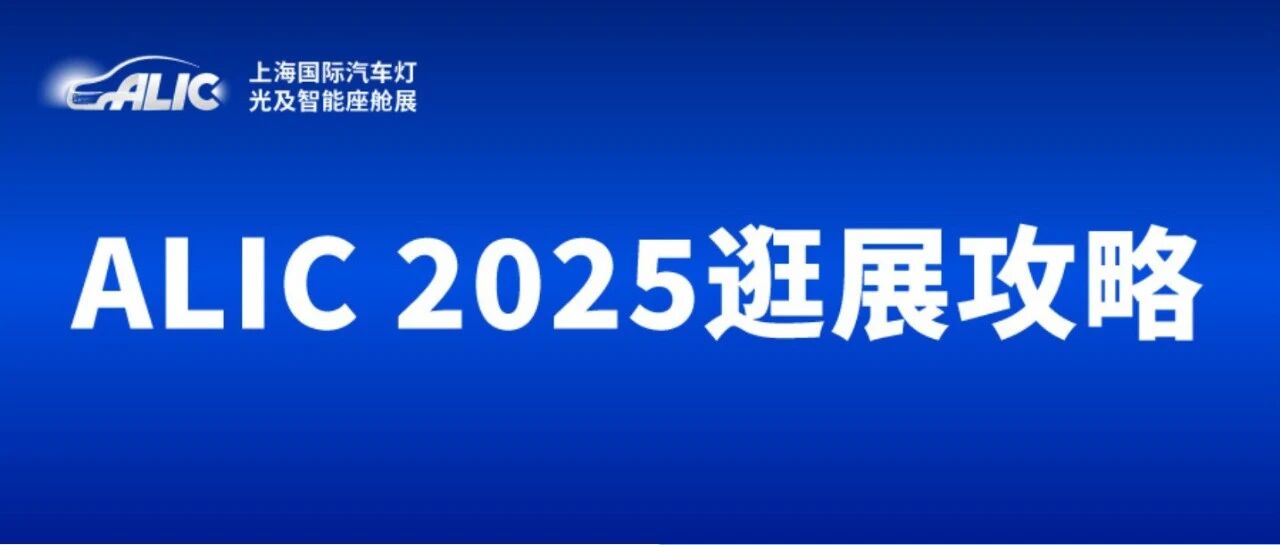 提前规划行程！ALIC 2025上海汽车灯光智能座舱展：这份逛展指南赶紧码住→