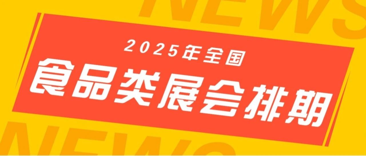 2025全国食品类展会排期表丨重点关注这些展会→