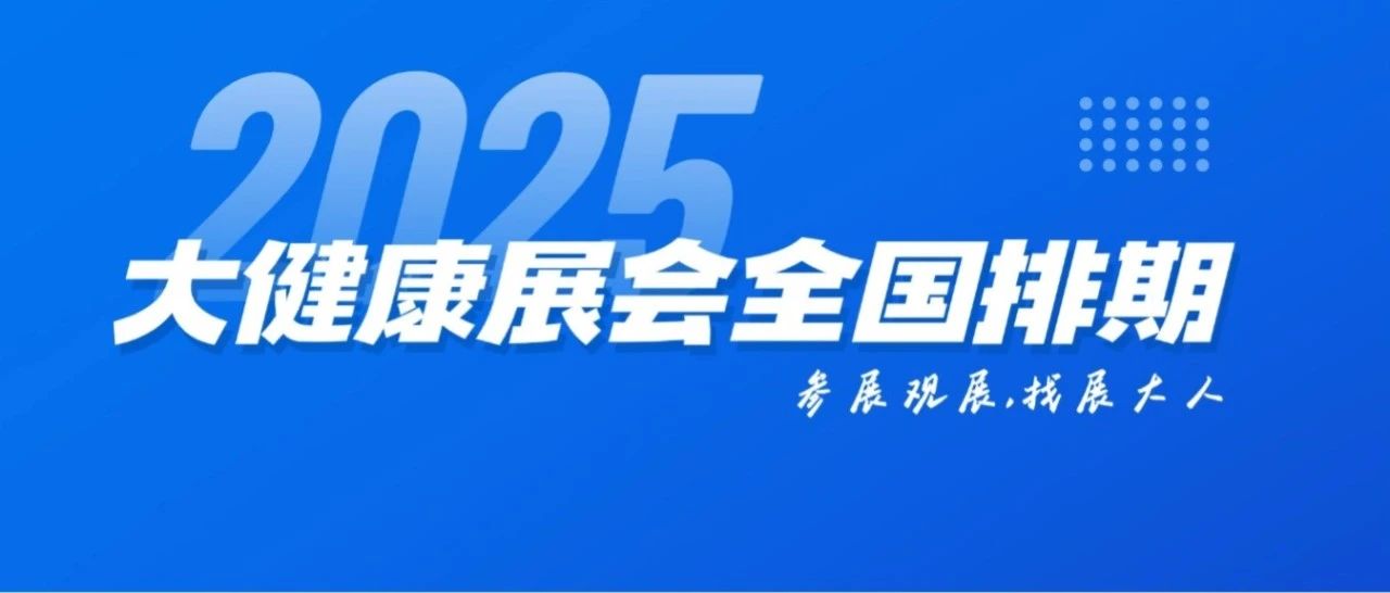 2025年大健康展会排期详情，有新展创新落地→