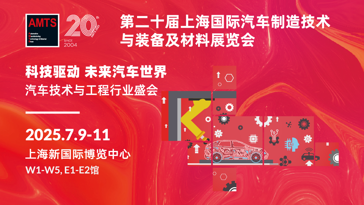 AMTS 2025 第二十届上海国际汽车制造技术与装备及材料展，7月9-11日全新出发！附同期活动...
